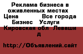 Реклама бизнеса в оживленных местах › Цена ­ 5 000 - Все города Бизнес » Услуги   . Кировская обл.,Леваши д.